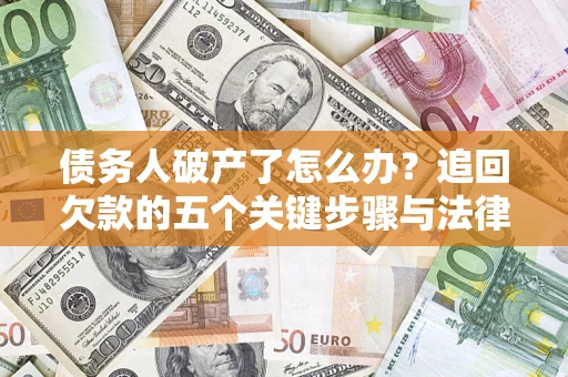 济南债务人破产了怎么办？追回欠款的五个关键步骤与法律策略
