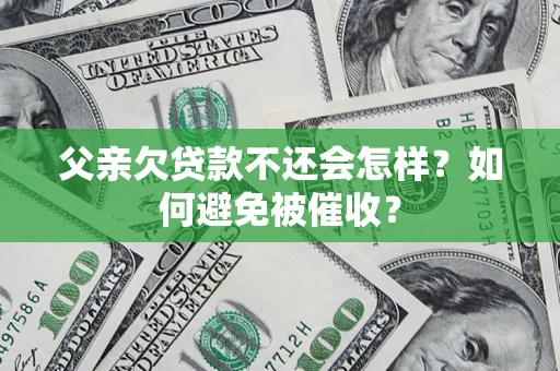 济南父亲欠贷款不还会怎样？如何避免被催收？