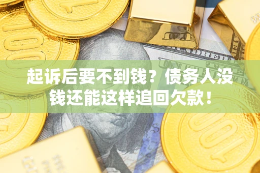 济南起诉后要不到钱？债务人没钱还能这样追回欠款！