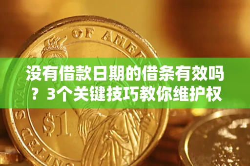 济南没有借款日期的借条有效吗？3个关键技巧教你维护权益