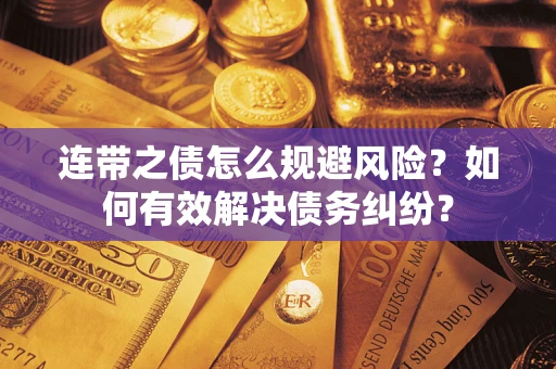 济南连带之债怎么规避风险？如何有效解决债务纠纷？