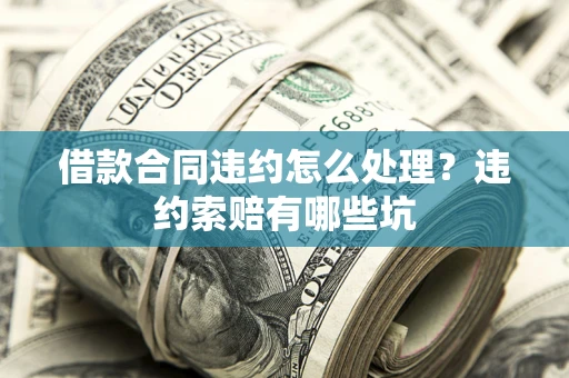 济南借款合同违约怎么处理？违约索赔有哪些坑