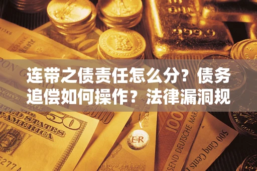 济南连带之债责任怎么分？债务追偿如何操作？法律漏洞规避指南
