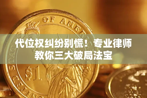 济南代位权纠纷别慌！专业律师教你三大破局法宝