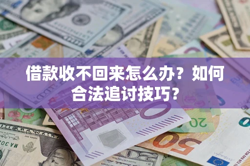 济南借款收不回来怎么办？如何合法追讨技巧？