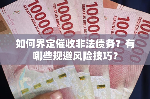 济南如何界定催收非法债务？有哪些规避风险技巧？