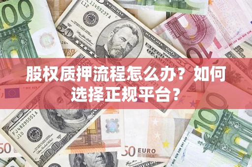 济南股权质押流程怎么办？如何选择正规平台？