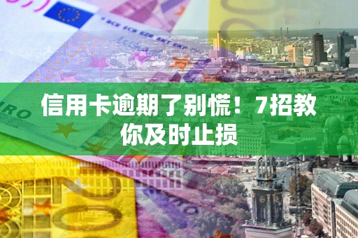 济南信用卡逾期了别慌！7招教你及时止损