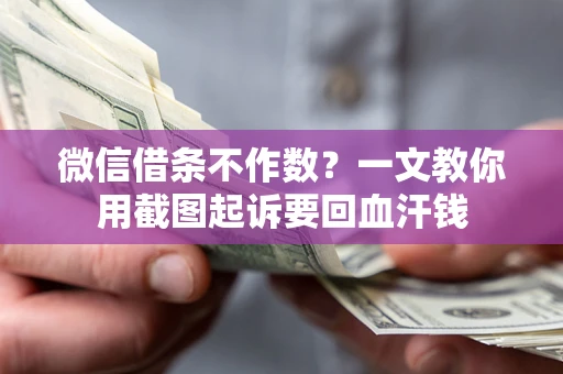 济南微信借条不作数？一文教你用截图起诉要回血汗钱