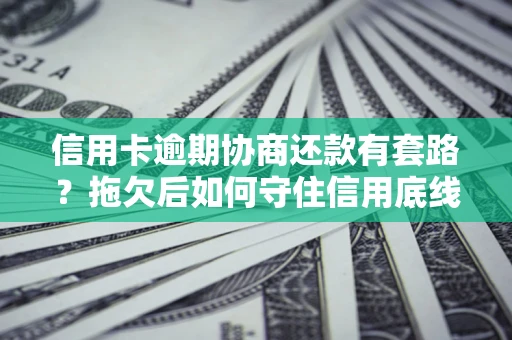 济南信用卡逾期协商还款有套路？拖欠后如何守住信用底线？