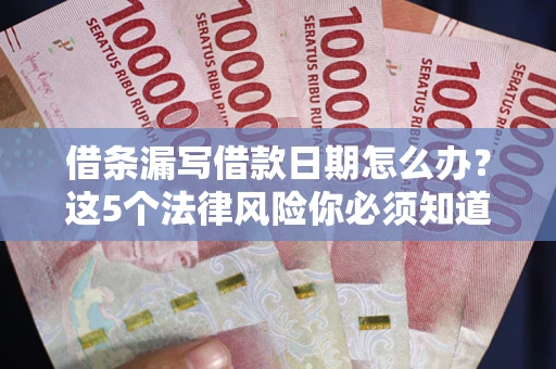 济南借条漏写借款日期怎么办？这5个法律风险你必须知道