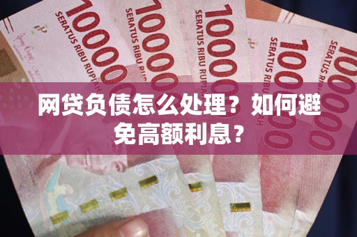 济南网贷负债怎么处理？如何避免高额利息？