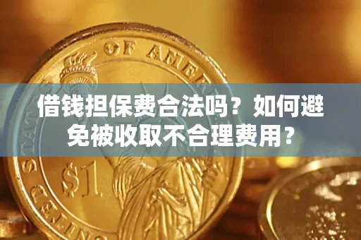 济南借钱担保费合法吗？如何避免被收取不合理费用？
