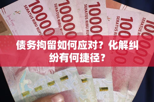 济南债务拘留如何应对？化解纠纷有何捷径？