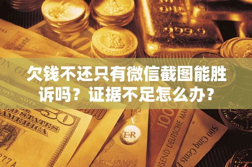 济南欠钱不还只有微信截图能胜诉吗？证据不足怎么办？