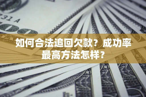 济南如何合法追回欠款？成功率最高方法怎样？