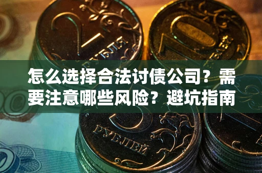 济南怎么选择合法讨债公司？需要注意哪些风险？避坑指南来了！
