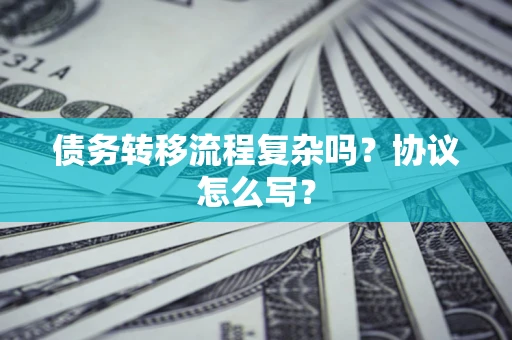 济南债务转移流程复杂吗？协议怎么写？