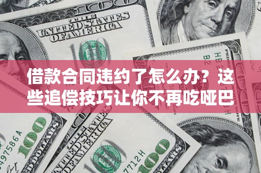 济南借款合同违约了怎么办？这些追偿技巧让你不再吃哑巴亏