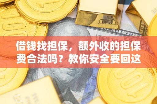 济南借钱找担保，额外收的担保费合法吗？教你安全要回这笔钱