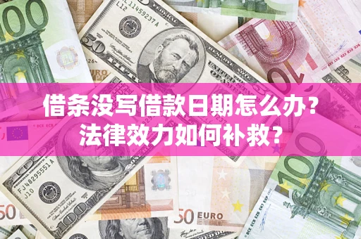 济南借条没写借款日期怎么办?法律效力如何补救? 济南借条没写借款日期怎么办?法律效力如何补救?