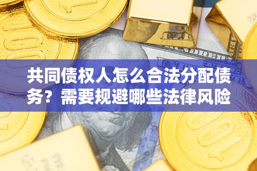 济南共同债权人怎么合法分配债务？需要规避哪些法律风险？