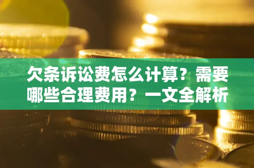 济南欠条诉讼费怎么计算？需要哪些合理费用？一文全解析