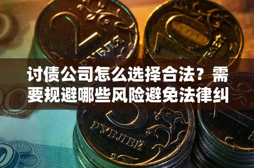 济南讨债公司怎么选择合法？需要规避哪些风险避免法律纠纷？