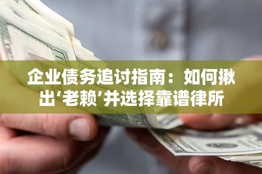 济南企业债务追讨指南：如何揪出‘老赖’并选择靠谱律所