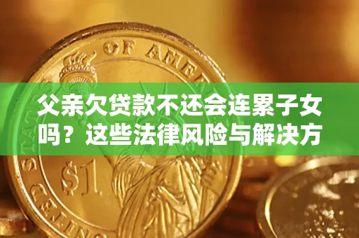 济南父亲欠贷款不还会连累子女吗？这些法律风险与解决方法要早知道！