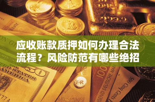 济南应收账款质押如何办理合法流程？风险防范有哪些绝招？