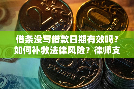 济南借条没写借款日期有效吗？如何补救法律风险？律师支招