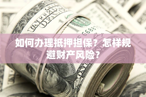 济南如何办理抵押担保？怎样规避财产风险？