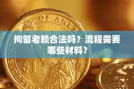 济南拘留老赖合法吗？流程需要哪些材料？
