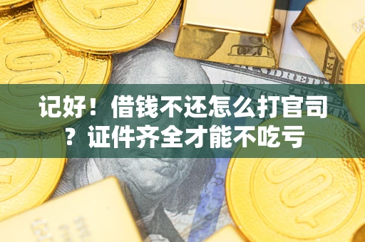 济南记好！借钱不还怎么打官司？证件齐全才能不吃亏