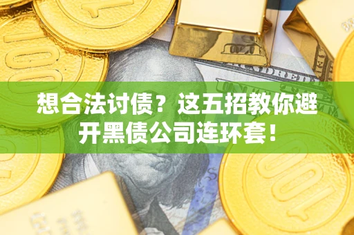 济南想合法讨债？这五招教你避开黑债公司连环套！