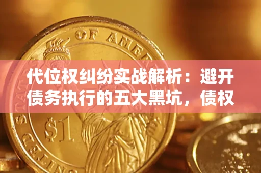济南代位权纠纷实战解析：避开债务执行的五大黑坑，债权人必看指南