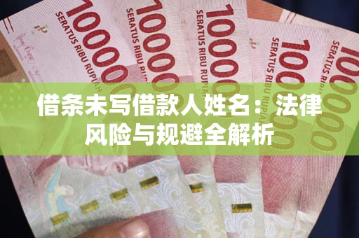 济南借条未写借款人姓名：法律风险与规避全解析