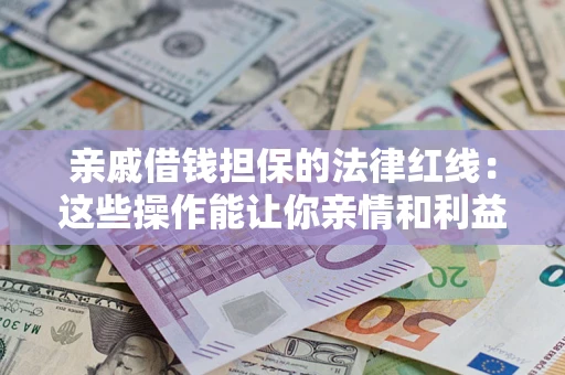 济南亲戚借钱担保的法律红线：这些操作能让你亲情和利益两不误
