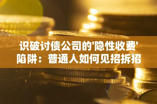 济南识破讨债公司的'隐性收费'陷阱：普通人如何见招拆招？