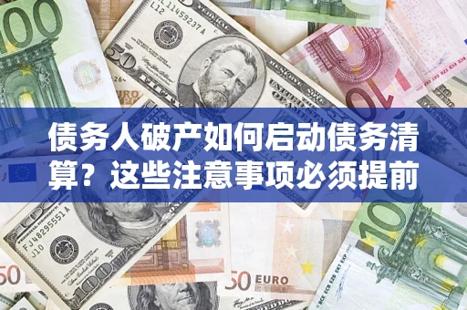 济南债务人破产如何启动债务清算？这些注意事项必须提前知道