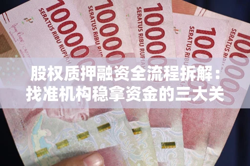济南股权质押融资全流程拆解：找准机构稳拿资金的三大关键