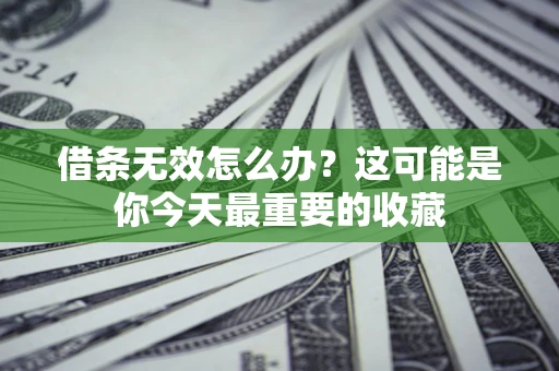 济南借条无效怎么办？这可能是你今天最重要的收藏
