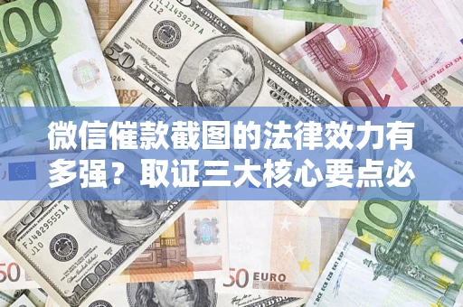 济南微信催款截图的法律效力有多强？取证三大核心要点必须知道！