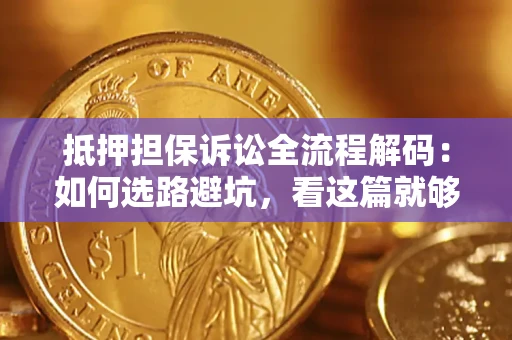 济南抵押担保诉讼全流程解码：如何选路避坑，看这篇就够了