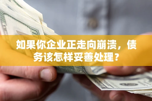济南如果你企业正走向崩溃，债务该怎样妥善处理？