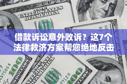 济南借款诉讼意外败诉？这7个法律救济方案帮您绝地反击！