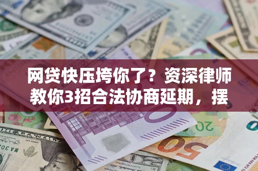 济南网贷快压垮你了？资深律师教你3招合法协商延期，摆脱暴力催收！
