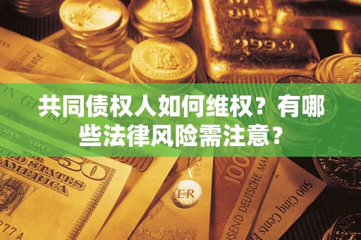 济南共同债权人如何维权？有哪些法律风险需注意？