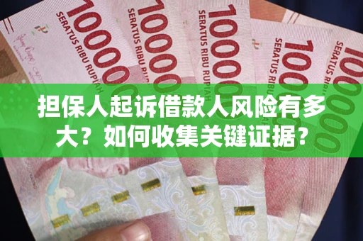 济南担保人起诉借款人风险有多大？如何收集关键证据？